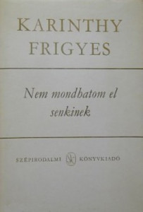Karinthy Frigyes: Nem ​mondhatom el senkinek 